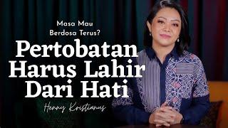 Pertobatan Harus Lahir Dari Hati - Henny Kristianus