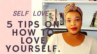 Self Love 5 TIPS ON HOW TO LOVE YOURSELF.