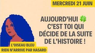 AUJOURD’HUI  C’EST TOI QUI DÉCIDE DE LA SUITE DE L’HISTOIRE  Tirage du 21 Juin 