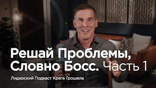 Решай проблемы словно босс. Часть 1 — Лидерский подкаст Крега Грошела