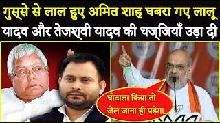 गुस्से से लाल हुए Amit Shah घबरा गए Lalu Yadav और Tejashwi Yadav की धज्जियाँ उड़ा दी 