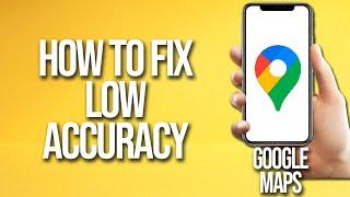 How To Fix Low Accuracy On Google Maps