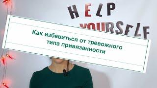 ПОМОГИ СЕБЕ САМ откуда идет тревожный тип привязанностикак избавиться от тревожной привязанности