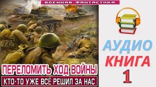 #Аудиокнига. «ПЕРЕЛОМИТЬ ХОД ВОЙНЫ -1 Кто то уже всё решил за нас». КНИГА 1. #Попаданцы #Фантастика