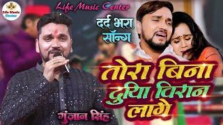 gunjan singh का सबसे दर्द भरा song तोरा बिना दुनिया बीरान लगे गोरी tora bina duniya biran lage gori