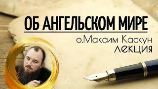 Об ангельском мире часть 1 - об Ангелах. Священник Максим Каскун