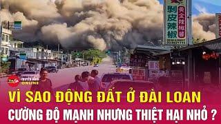 Cập nhật vì sao động đất ở Đài Loan Trung Quốc cường độ cực mạnh nhưng thiệt hại lại nhỏ? Tin24h