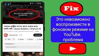 Это невозможно воспроизвести в фоновом режиме на YouTube  Проблема с видео YouTube не