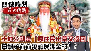 土地公顯靈「原住民出草又返回」白鬍子爺爺帶頭保護全村！？【關鍵時刻百大精選】-劉寶傑 王瑞德