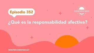 Episodio 352 - ¿Qué es la responsabilidad afectiva?  Despertando Podcast