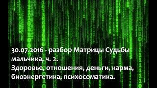 30 07 2016 - Разбор Матрицы Судьбы мальчика ч.2. Здоровье отношения деньги биоэнергетика.