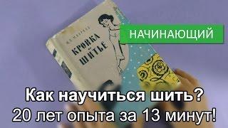 Как научиться шить? 20 лет опыта за 13 минут