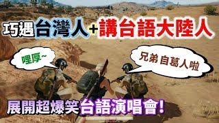 【絕地求生 PUBG】巧遇台灣人+講台語的大陸人 展開超爆笑的「台語歌大合唱」最友誼的兩岸外交！