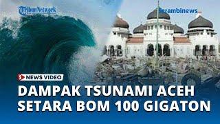 Dampak Mengerikan Tsunami Aceh 2004 Lalu Ledakannya Setara Bom 100 Gigaton