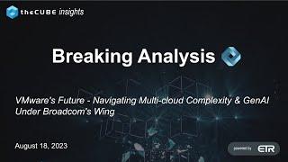 Breaking Analysis VMwares Future - Navigating Multi cloud Complexity & GenAI Under Broadcoms Wing