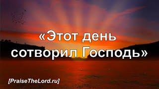 «Этот день сотворил Господь»  ‘’This is the day that the Lord has made‘’  - PraiseTheLord.ru