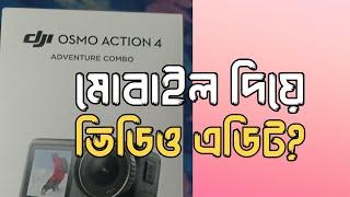 Dji Osmo action 4 ভিডিও মোবাইল দিয়ে এডিট করা যাবে কি না?