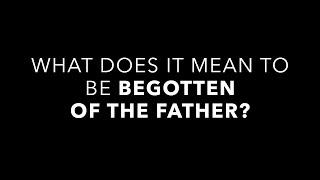 What Does It Mean to Say Christ Is Begotten of the Father?