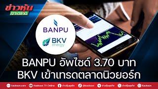 BANPU อัพไซด์ 3.70 บาท BKV เข้าเทรดตลาดนิวยอร์ก