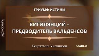 ВИГИЛЯНЦИЙ - ПРЕДВОДИТЕЛЬ ВАЛЬДЕНСОВ  Гл. 6 Триумф истины - Бенджамин Уилкинсон  Аудиокнига