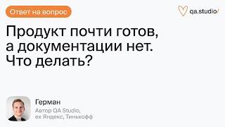 Что делать тестировщику если продукт почти готов а документации нет?  Продлёнка Германа