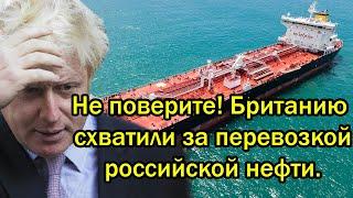 Не поверите Британию схватили за перевозкой российской нефти.