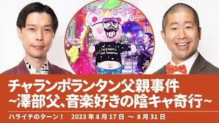 チャランポランタン父親事件澤部父 音楽好きの陰キャ奇行【ハライチのターン！澤部トーク&岩井トーク】2023年8月17日〜8月31日 ぽかぽかSUMMER FES