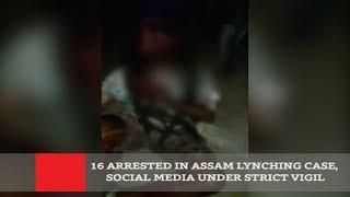 16 Arrested In Assam Lynching Case Social Media Under Strict Vigil
