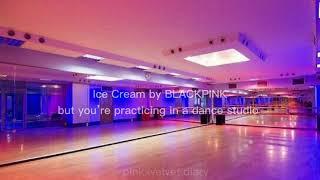 ‘Ice Cream’ by BLACKPINK but you’re practicing in a dance