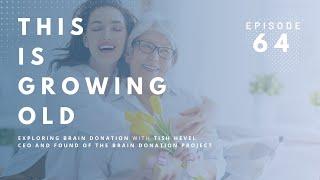 This is Growing Old Exploring Brain Donation with Tish Hevel of the Brain Donor Project