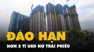 Tin tức sáng 5-7 Hơn 5 tỉ USD nợ trái phiếu sắp đáo hạn đại gia bất động sản lo nhất