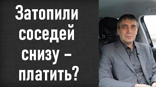 Затопили соседей снизу - что делать кто виноват? Как не заплатить лишнее за ущерб