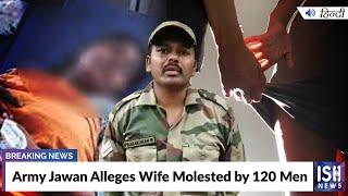Army Jawan Alleges Wife Molested by 120 Men  ISH News