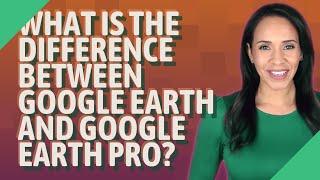 What is the difference between Google Earth and Google Earth Pro?