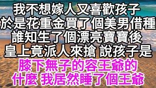 我不想嫁人又喜歡孩子，於是花重金買了個美男借種，誰知生了個漂亮寶寶後，皇上竟派人來搶，說孩子是膝下無子的容王爺的，什麼，我居然睡了個王爺 【美好人生】