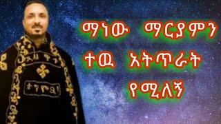 ማነው ማርያምን ተዉ  መምህር ምህረታብ አሰፋ