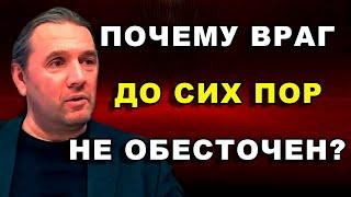 ПОЧЕМУ ВРАГ ДО СИХ ПОР НЕ ОБЕСТОЧЕН?