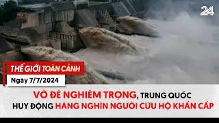 Thế giới toàn cảnh ngày 77 Vỡ đê nghiêm trọng Trung Quốc huy động hàng ngàn người cứu hộ khẩn cấp