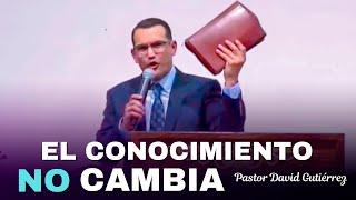 El Conocimiento No cambia - Pastor David Gutiérrez