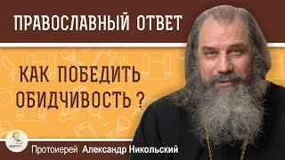 КАК ПОБЕДИТЬ ОБИДЧИВОСТЬ ?  Протоиерей Александр Никольский