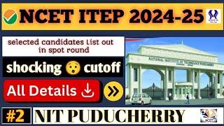 NIT PUDUCHERRY SPOT ROUND SELECTED CANDIDATES LIST #CUTOFF #NCET ITEP 2024