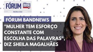 Sheila Magalhães Mulher precisa de esforço constante com escolha de palavras  FÓRUM BANDNEWS