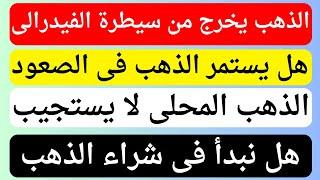 عاجل الذهب يخرج من سيطرة الفيدرالى  هل نشترى الذهب فى مصر  ارتفاع الذهب ولكن  توقعات اسعار الذهب