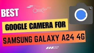 Best Google Camera For Samsung Galaxy A24 4G  Gcam Port  Gcam APK