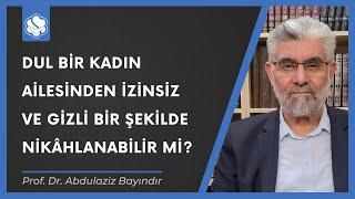 Dul bir kadın ailesinden izinsiz ve gizli bir şekilde nikâhlanabilir mi?  Abdulaziz Bayındır