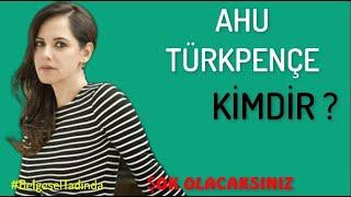 AHU TÜRKPENÇE  Kimdir