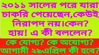 ২০১১ সালের পরে যারা চাকরি পেয়েছেনকেউই নিরাপদ নয়।কে যোগ্য?কে অযোগ্য?আগামী ২৯ এপ্রিল কী হবে দেখুন?