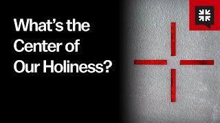 What’s the Center of Our Holiness?