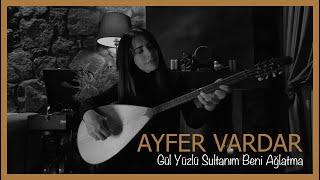 Ayfer Vardar - Gül Yüzlü Sultanım Beni Ağlatma