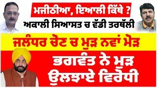 ਮਜੀਠੀਆ ਇਆਲੀ ਕਿੱਥੇ ?ਅਕਾਲੀ ਸਿਆਸਤ ਚ ਵੱਡੀ ਤਰਥੱਲੀਜਲੰਧਰ ਚੋਣ ਚ ਮੁੜ ਨਵਾਂ ਮੋੜ